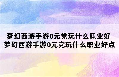 梦幻西游手游0元党玩什么职业好 梦幻西游手游0元党玩什么职业好点